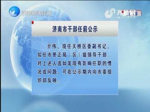 济南干部任前公示步骤指南及最新公示信息汇总