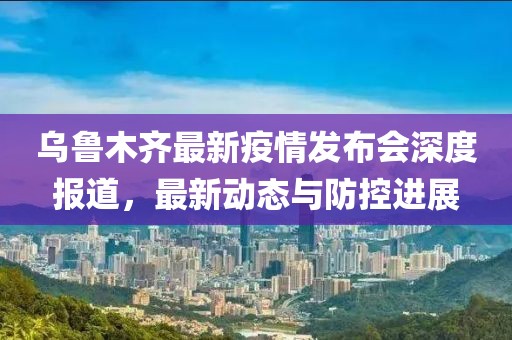 乌鲁木齐最新疫情深度解析与实时动态更新